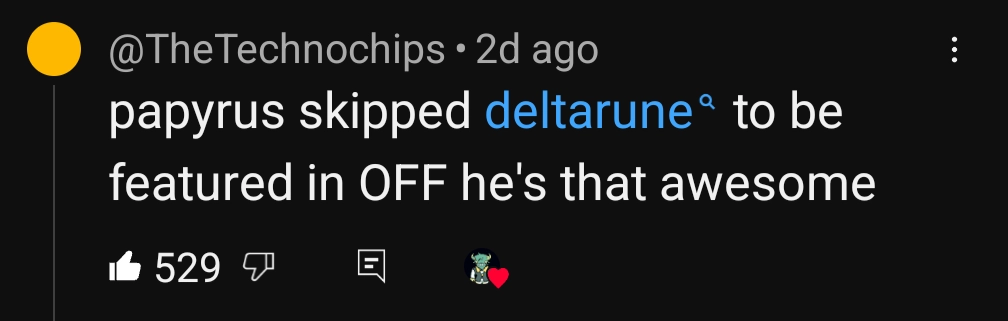youtube comment
"papyrus skipped deltarune to be featured in OFF he's that awesome"