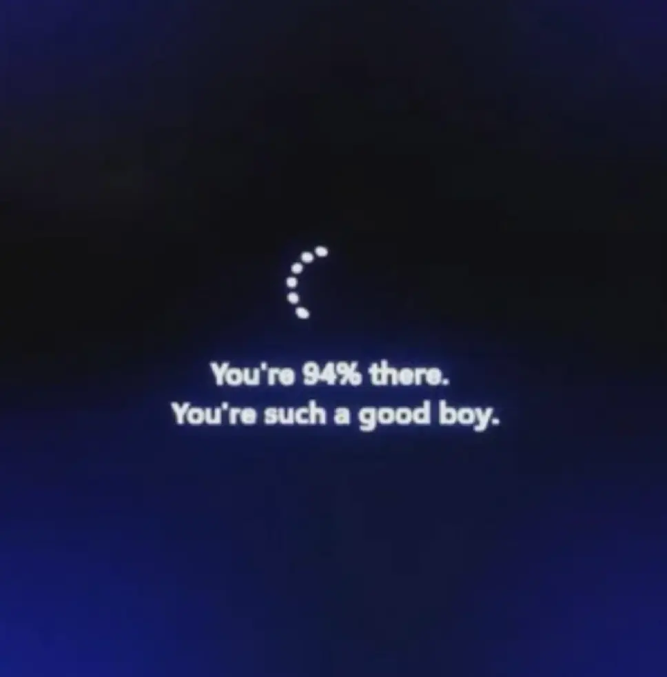 Computer updating screen. 
Says "You're 94% there. You're such a good boy."