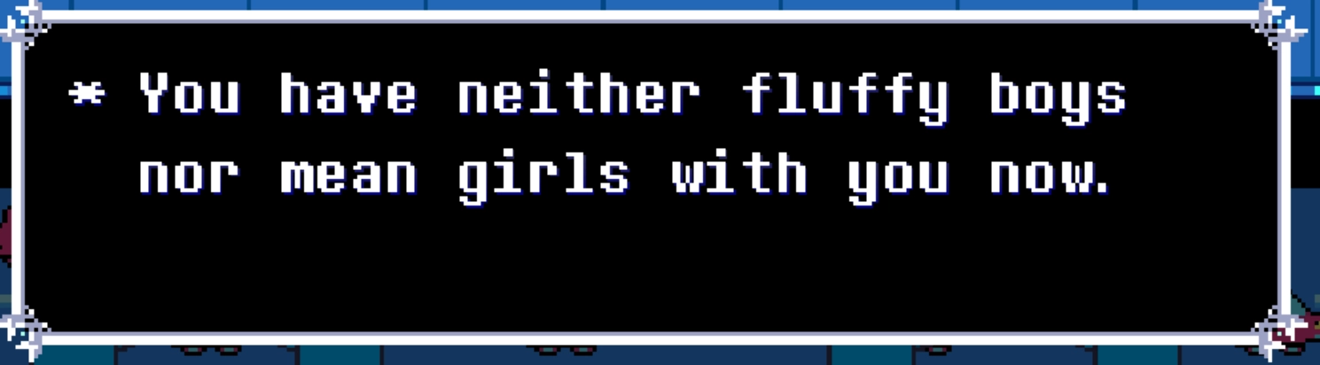 Deltarune Chapter 2 Quote saying "You have neither fluffy boys nor mean girls with you now"