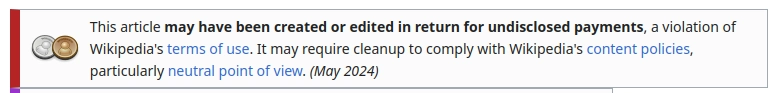 Screenshot from Wikipedia. "This article may have been created or edited in return for undisclosed payments, a violation of Wikipedia's terms of use. It may require cleanup to comply with Wikipedia's content policies, particularly neutral point of view. (May 2024)"