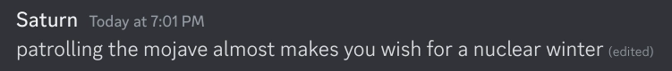 Message on Discord from Saturn, Today at 7:01 PM
"patrolling the mojave almost makes you wish for a nuclear winter (edited)"